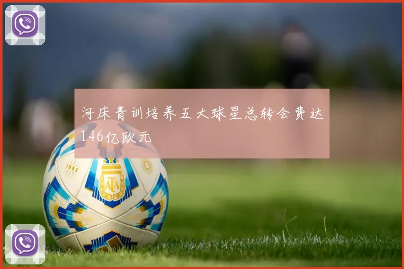 河床青训培养五大球星总转会费达146亿欧元