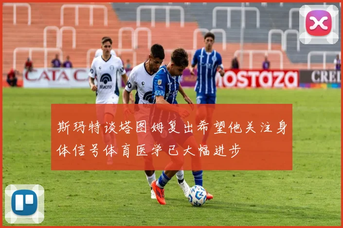 斯玛特谈塔图姆复出希望他关注身体信号体育医学已大幅进步