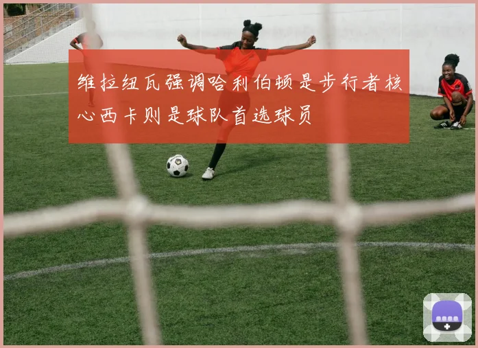 维拉纽瓦强调哈利伯顿是步行者核心西卡则是球队首选球员