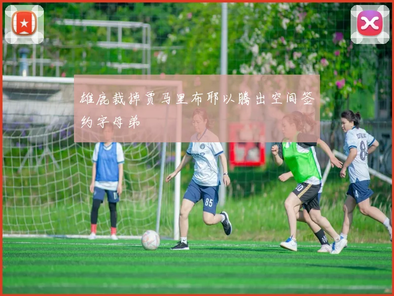 雄鹿裁掉贾马里布耶以腾出空间签约字母弟
