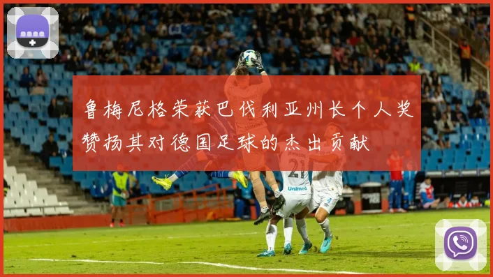 鲁梅尼格荣获巴伐利亚州长个人奖赞扬其对德国足球的杰出贡献