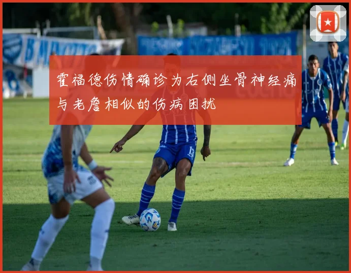 霍福德伤情确诊为右侧坐骨神经痛与老詹相似的伤病困扰