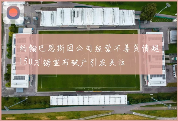 约翰巴恩斯因公司经营不善负债超150万镑宣布破产引发关注