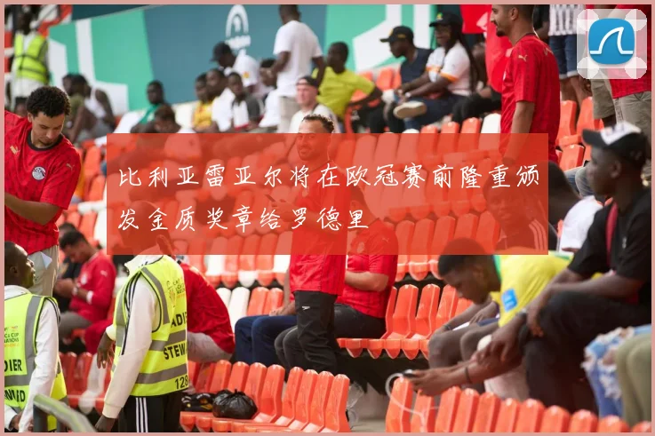 比利亚雷亚尔将在欧冠赛前隆重颁发金质奖章给罗德里