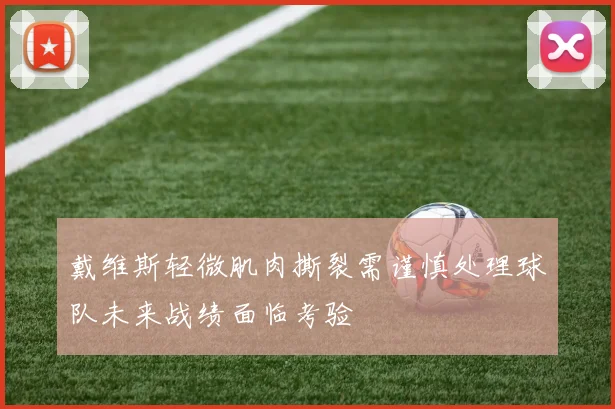 戴维斯轻微肌肉撕裂需谨慎处理球队未来战绩面临考验