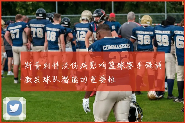 斯普利特谈伤病影响篮球赛季强调激发球队潜能的重要性