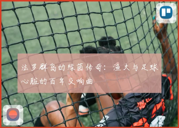 法罗群岛的绿茵传奇：渔夫与足球心脏的百年交响曲