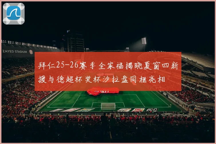 拜仁25-26赛季全家福揭晓夏窗四新援与德超杯奖杯沙拉盘同框亮相