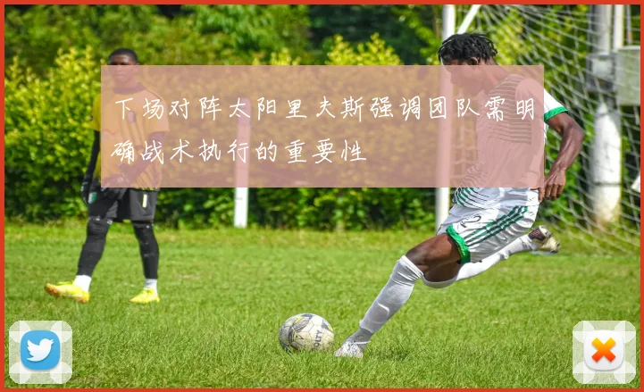 下场对阵太阳里夫斯强调团队需明确战术执行的重要性