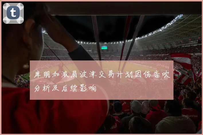 库明加浓眉波津交易计划因伤告吹分析及后续影响