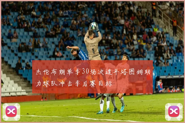 杰伦布朗单季30场次追平塔图姆助力球队冲击季后赛目标
