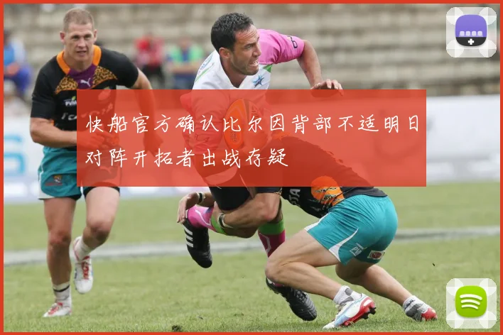 快船官方确认比尔因背部不适明日对阵开拓者出战存疑